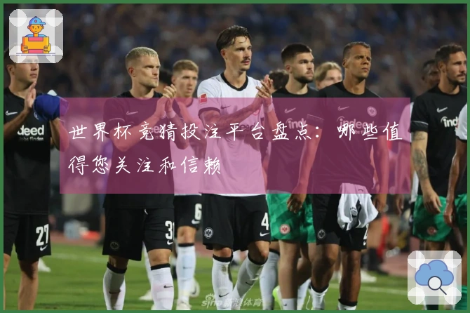 世界杯竞猜投注平台盘点：哪些值得您关注和信赖