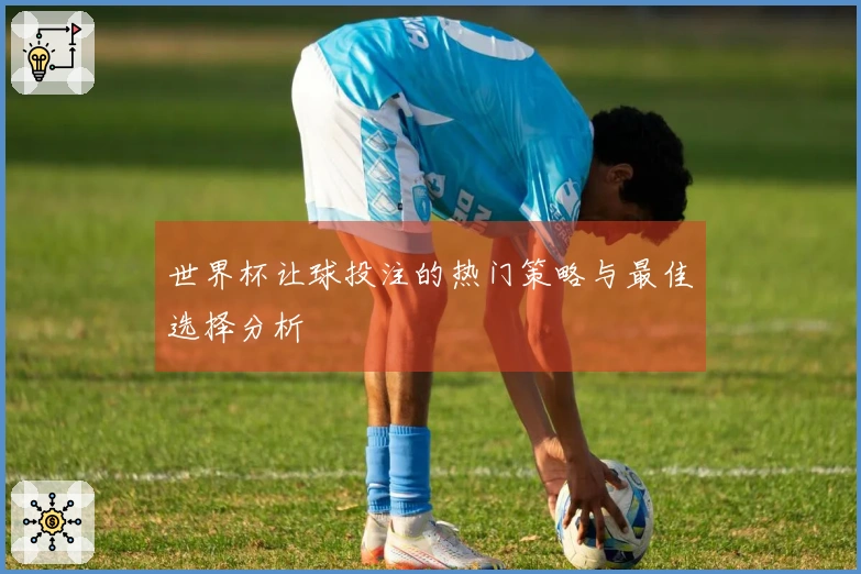 世界杯让球投注的热门策略与最佳选择分析