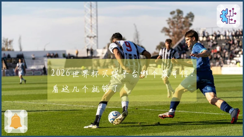 2026世界杯买球平台哪个最可信？看这几个就够了