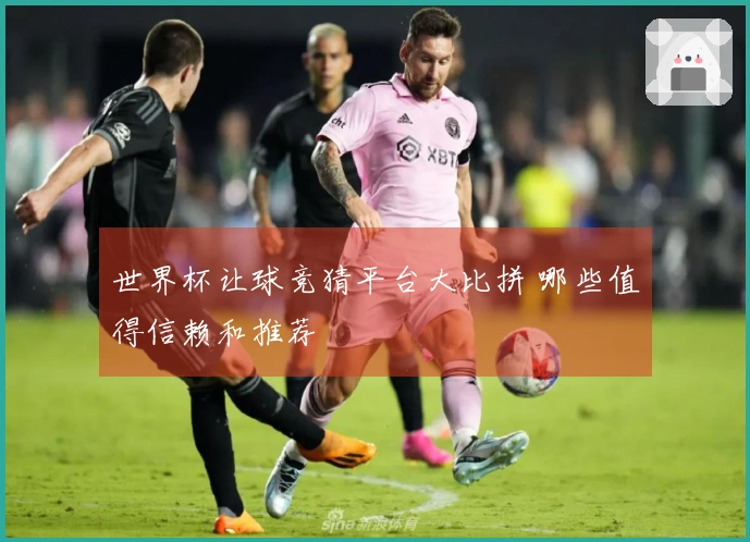 世界杯让球竞猜平台大比拼 哪些值得信赖和推荐