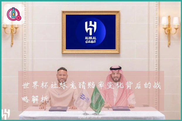 世界杯让球竞猜赔率变化背后的战略解析