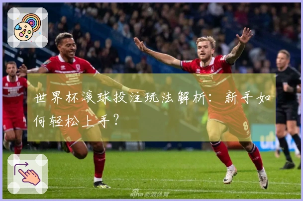 世界杯滚球投注玩法解析：新手如何轻松上手？