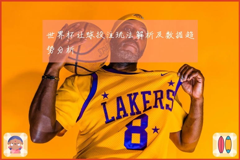 世界杯让球投注玩法解析及数据趋势分析