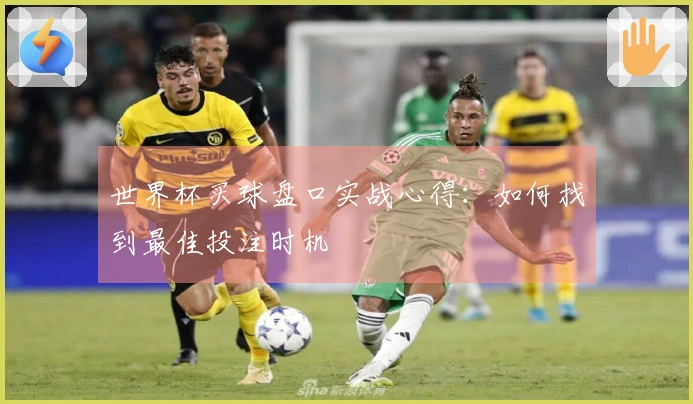 世界杯买球盘口实战心得：如何找到最佳投注时机