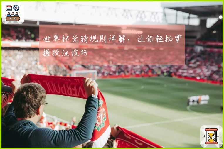 世界杯竞猜规则详解，让你轻松掌握投注技巧