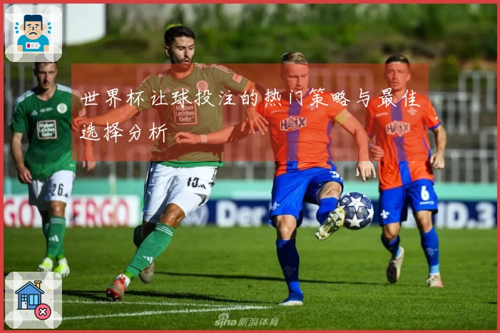 世界杯让球投注的热门策略与最佳选择分析