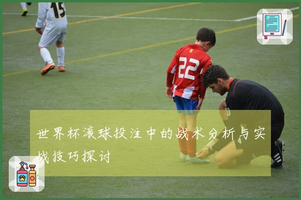 世界杯滚球投注中的战术分析与实战技巧探讨